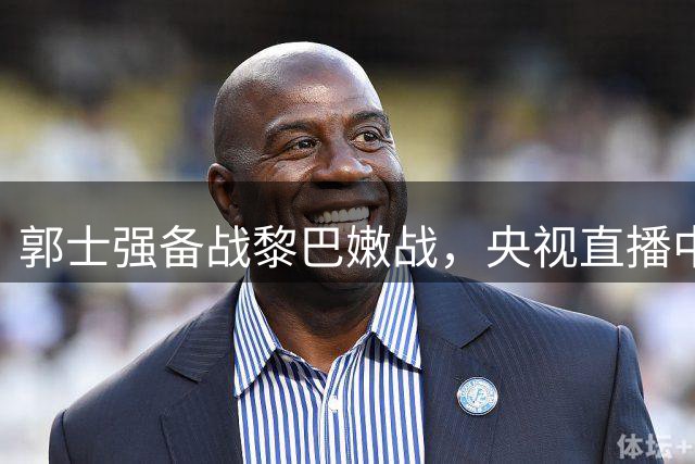 郭士强备战黎巴嫩战，央视直播中国男篮对决